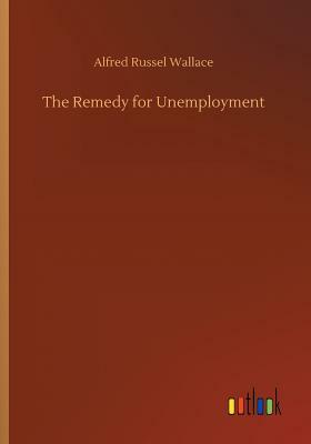 The Remedy for Unemployment by Alfred Russel Wallace