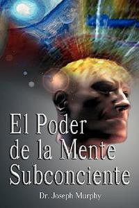 El Poder De La Mente Subconsciente ( The Power of the Subconscious Mind ) by Joseph Murphy