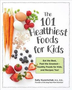 101 Healthiest Foods for Kids: Eat the Best, Feel the Greatest-Healthy Foods for Kids, and Recipes Too! by Sally Kuzemchak