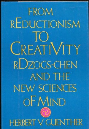 From Reductionism to Creativity: Rdzogs-Chen and the New Science of Mind by Herbert V. Günther