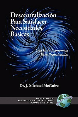 Descentralizacion Para Satisfacer Necesidades Basicas: Una Guia Economica Para Profesionales (PB) by J. Michael McGuire