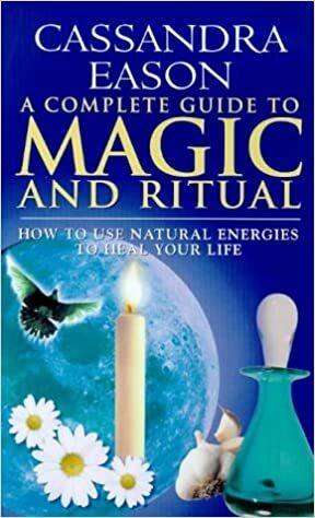 A Complete Guide to Magic and Ritual: How to Use Natural Energies to Heal Your Life by Cassandra Eason