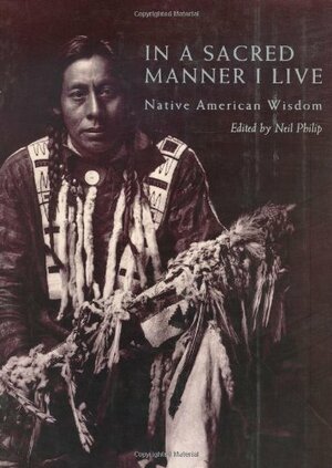 In a Sacred Manner I Live: Native American Wisdom by Neil Philip