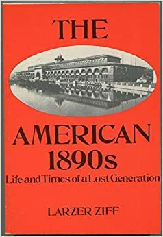The American 1890's: Life and Times of a Lost Generation by Larzer Ziff