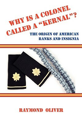Why Is a Colonel Called a Kernal? the Origin of American Ranks and Insignia by Raymond Oliver