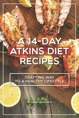 A 14-Day Atkins Diet Recipes: Crafting Your Way to a Healthy Lifestyle by Daniel Humphreys