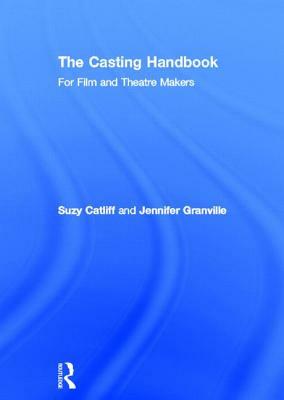 The Casting Handbook: For Film and Theatre Makers by Suzy Catliff, Jennifer Granville