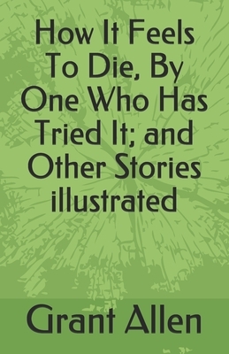 How It Feels To Die, By One Who Has Tried It; and Other Stories illustrated by Grant Allen