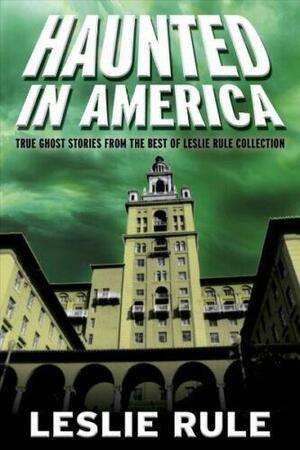 Haunted in America: True Ghost Stories from the Best of Leslie Rule Collection by Leslie Rule