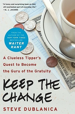 Keep the Change: A Clueless Tipper's Quest to Become the Guru of the Gratuity by Steve Dublanica