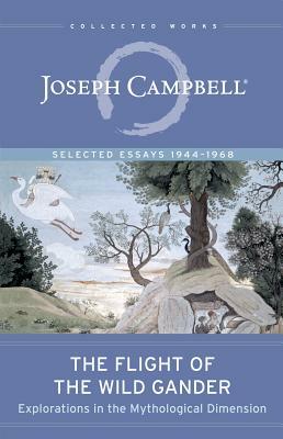 The Flight of the Wild Gander: Explorations in the Mythological Dimension -- Selected Essays 1944-1968 by Joseph Campbell