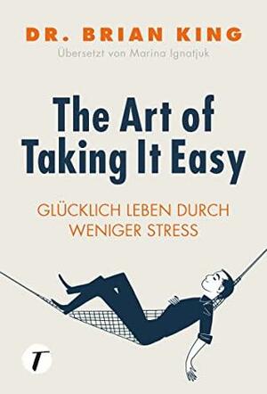 The Art of Taking It Easy - Glücklich leben durch weniger Stress by Brian King