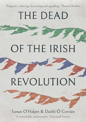 The Dead of the Irish Revolution by Daithi O. Corrain, Eunan O'Halpin