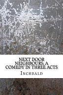 Next Door Neighbours; a Comedy in Three Acts by Inchbald