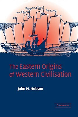 The Eastern Origins of Western Civilisation by Hobson John M., John M. Hobson