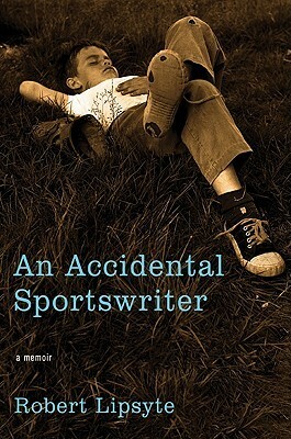 An Accidental Sportswriter: A Memoir by Robert Lipsyte