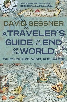 A Traveler's Guide to the End of the World: Tales of Fire, Wind, and Water by David Gessner