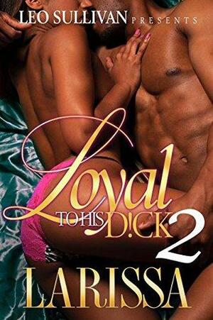 Loyal To His D!ck 2 by Larissa
