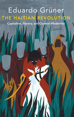 The Haitian Revolution: Capitalism, Slavery and Counter-Modernity by Eduardo Grüner