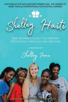 Shelley in Haiti: One Woman's Quest for Orphan Prevention Through Job Creation by Shelley Jean, Douglas Glenn Clark, Karen Lacey