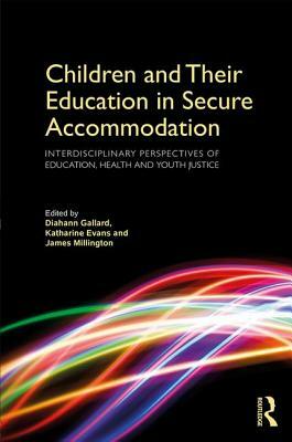 Children and Their Education in Secure Accommodation: Interdisciplinary Perspectives of Education, Health and Youth Justice by 
