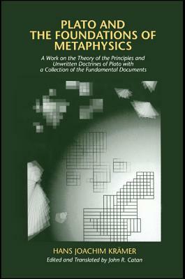 Plato and the Foundations of Metaphysics: A Work on the Theory of the Principles and Unwritten Doctrines of Plato with a Collection of the Fundamental by Hans Joachim Kramer