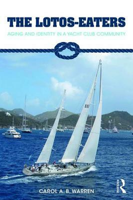 The Lotos-Eaters: Aging and Identity in a Yacht Club Community by Carol A. B. Warren