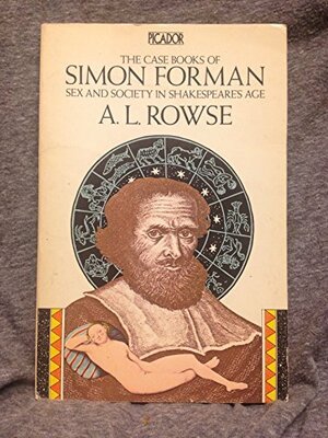 The Case Books of Simon Forman: Sex and Society in Shakespeare's Age by A.L. Rowse