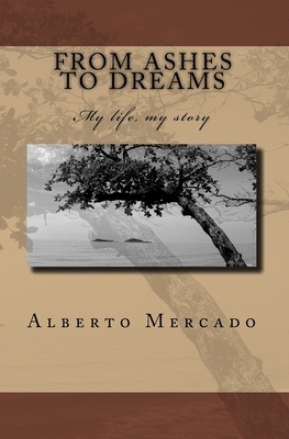 From Ashes To Dreams: My Life, My Story by Alberto Mercado