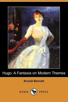 Hugo: A Fantasia on Modern Themes (Dodo Press) by Arnold Bennett