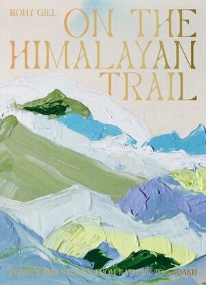 On the Himalayan Trail: Recipes and Stories from Kashmir to Ladakh by Romy Gill