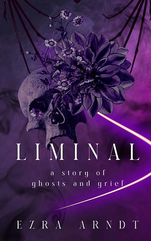 Liminal: A story of ghosts and grief by Ezra Arndt