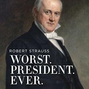 Worst. President. Ever. Lib/E: James Buchanan, the Potus Rating Game, and the Legacy of the Least of the Lesser Presidents by Robert Strauss
