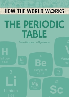 How the World Works: The Periodic Table: From Hydrogen to Oganesson by Anne Rooney