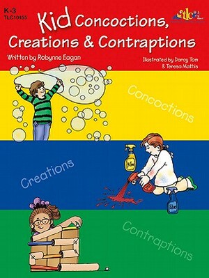 Kid Concoctions, Creations & Contraptions by Robynne Eagan