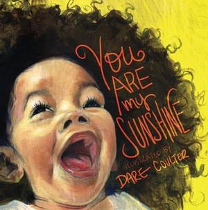 You Are My Sunshine: The classic nursery rhyme illustrated with positive imagery of people of color by Dare Coulter