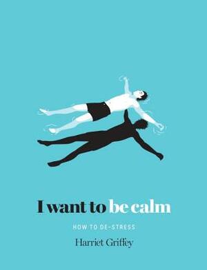 I Want to Be Calm: How to De-Stress by Harriet Griffey