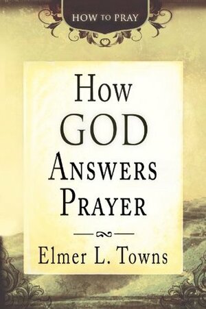 How God Answers Prayer (How to Pray) by Elmer L. Towns