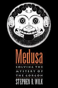 Medusa: Solving the Mystery of the Gorgon by Stephen R. Wilk