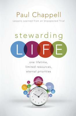 Stewarding Life: One Lifetime, Limited Resources, Eternal Priorities by Paul Chappell