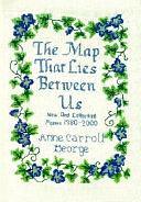 The Map that Lies Between Us: New and Collected Poems, 1980-2000 by Anne George