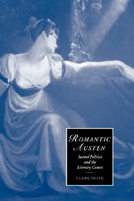 Romantic Austen: Sexual Politics and the Literary Canon by Tuite Clara, Clara Tuite