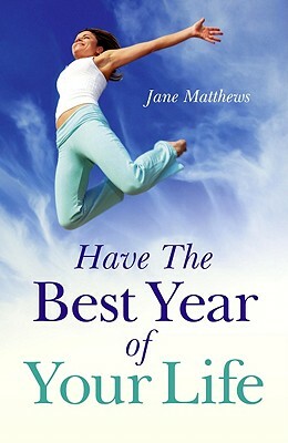 Have the Best Year of Your Life: Living the Breadth of Your Life as Well as Its Length by Jane Matthews