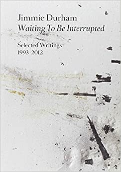 Waiting to be Interrupted. Selected Writings 1993-2012 by Jimmie Durham