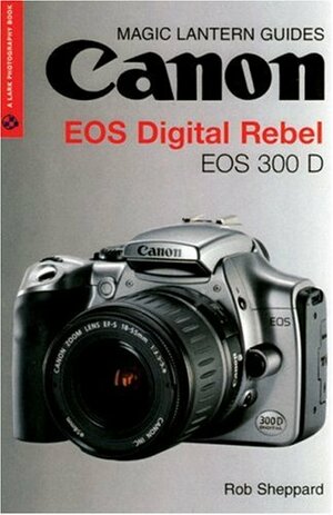 Magic Lantern Guides®: Canon EOS Digital RebelEOS 300 D by Rob Sheppard