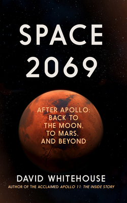 Space 2069: After Apollo: Back to the Moon, to Mars ... and Beyond by David Whitehouse