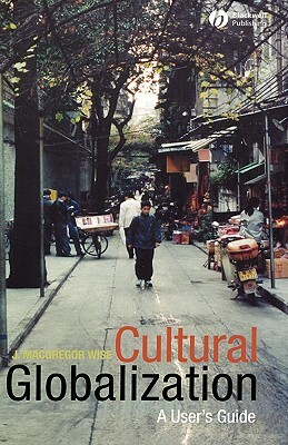 Cultural Globalization: A User's Guide by J. MacGregor Wise