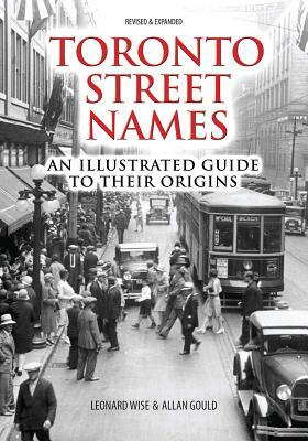 Toronto Street Names: An Illustrated Guide to Their Origins by Allan Gould, Leonard Wise