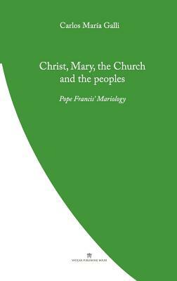 Christ, Mary, the Church and the Peoples: Pope Francis' Mariology by Carlos Galli