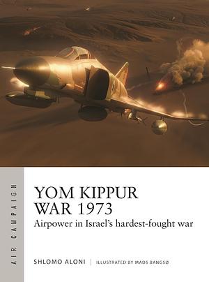 Yom Kippur War 1973: Airpower in Israel's Hardest-fought War by Shlomo Aloni